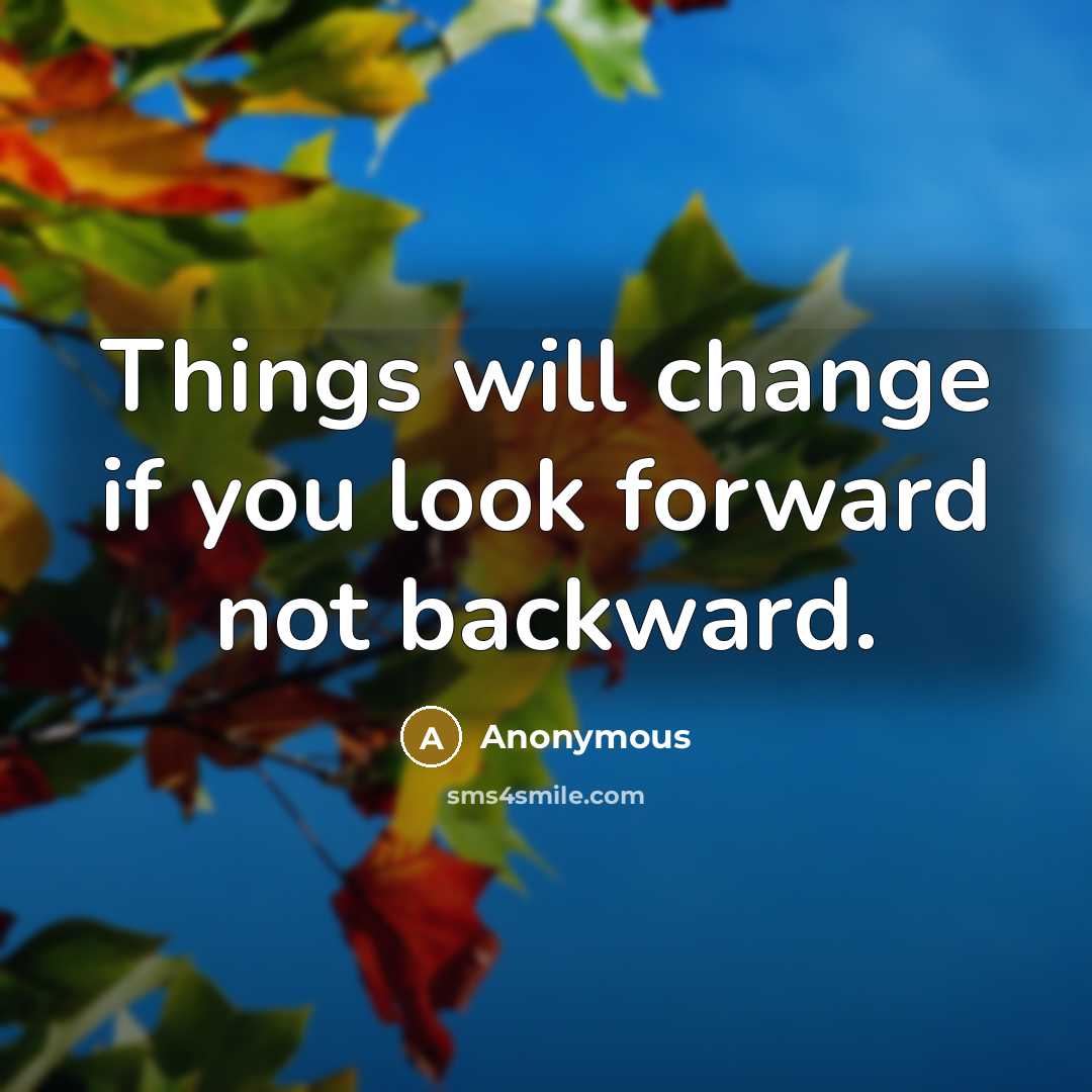 “Things will change if you look forward not backward.” quote by Anonymous