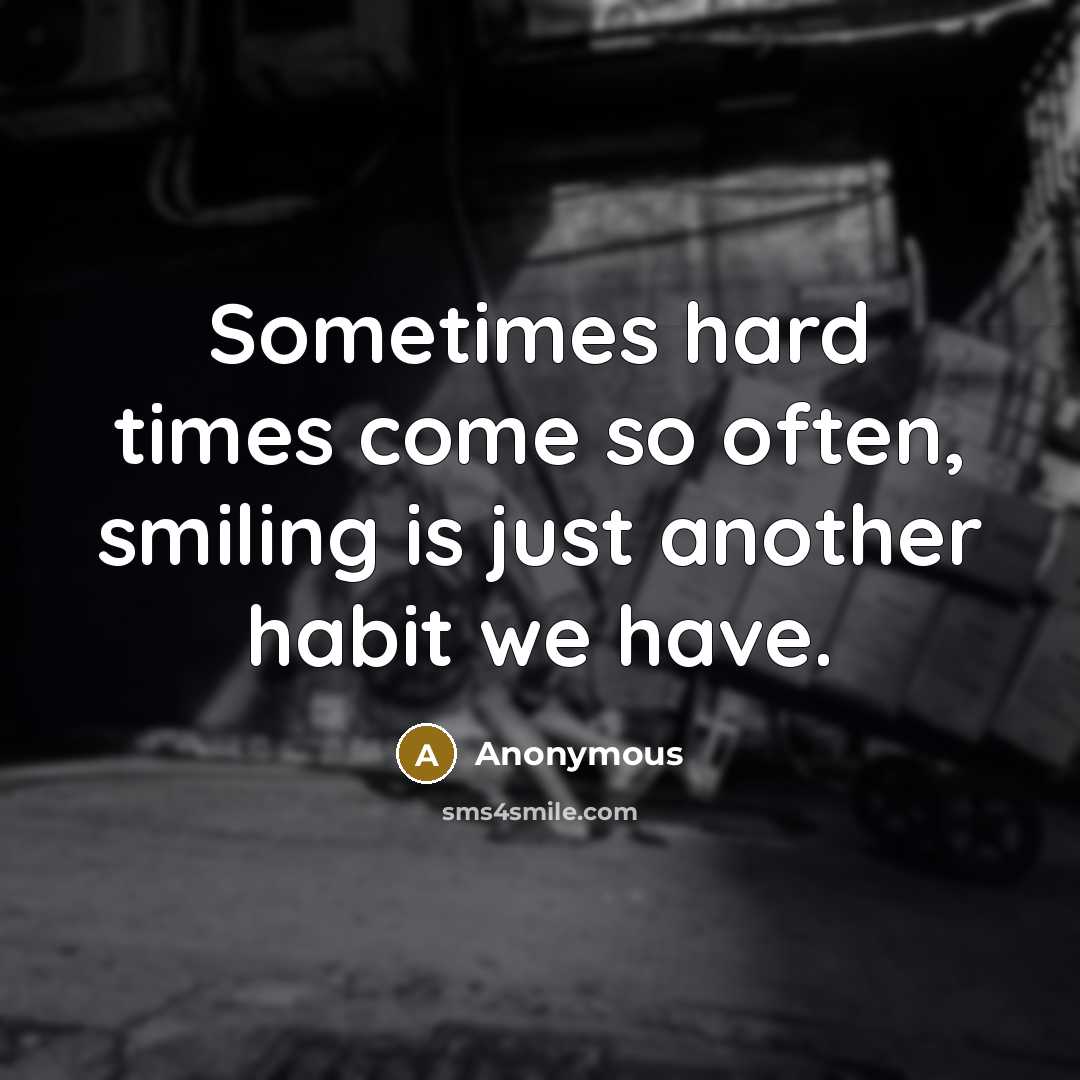 “Sometimes hard times come so often, smiling is just another habit we have.” quote by Anonymous
