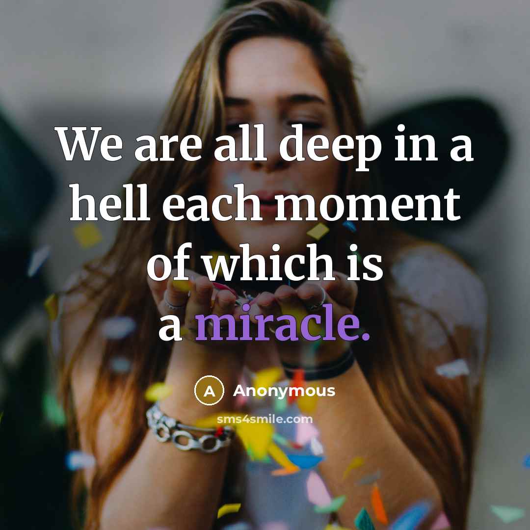 “We are all deep in a hell each moment of which is a miracle.” quote by Anonymous