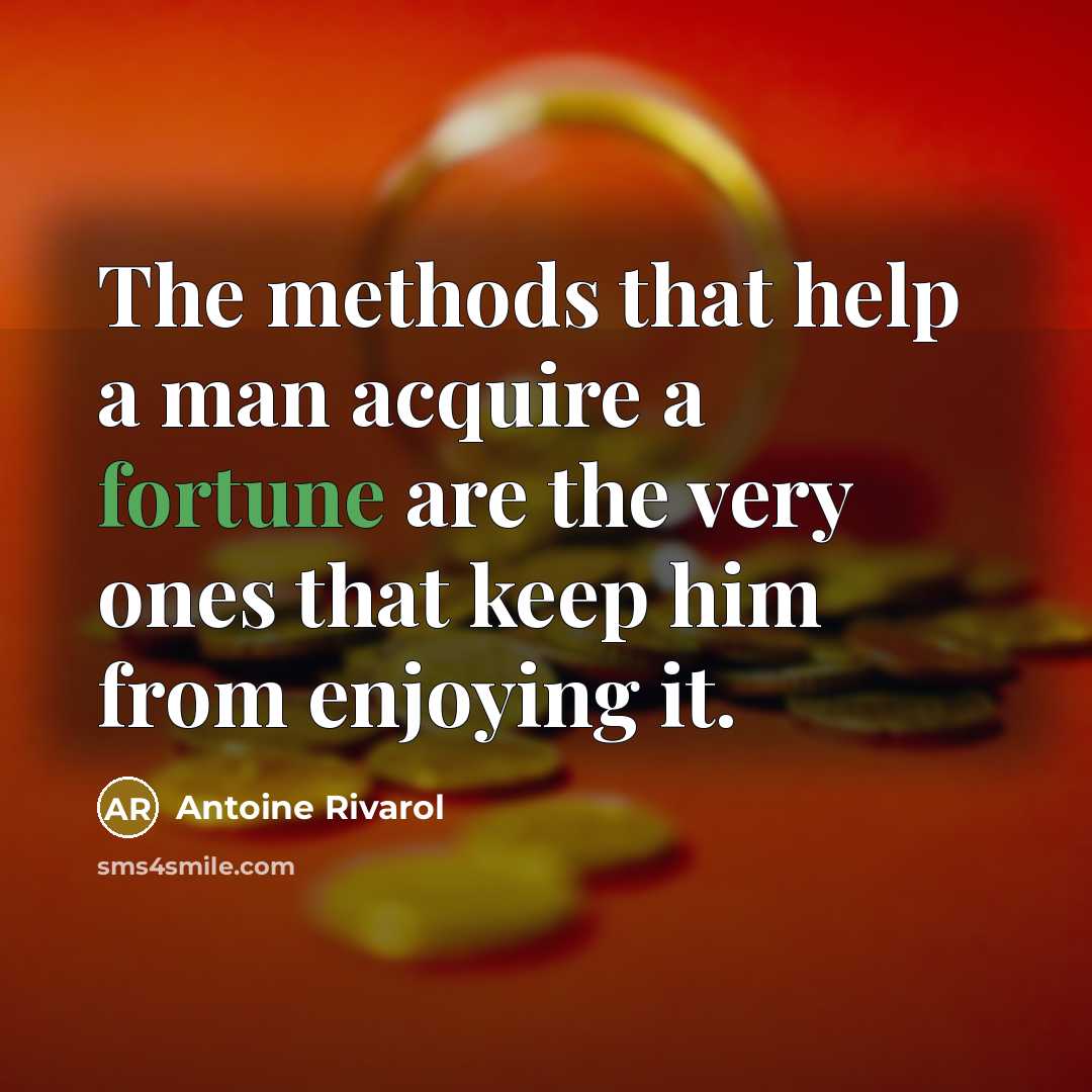 “The methods that help a man acquire a fortune are the very ones that keep him from enjoying it.” quote by Antoine Rivarol