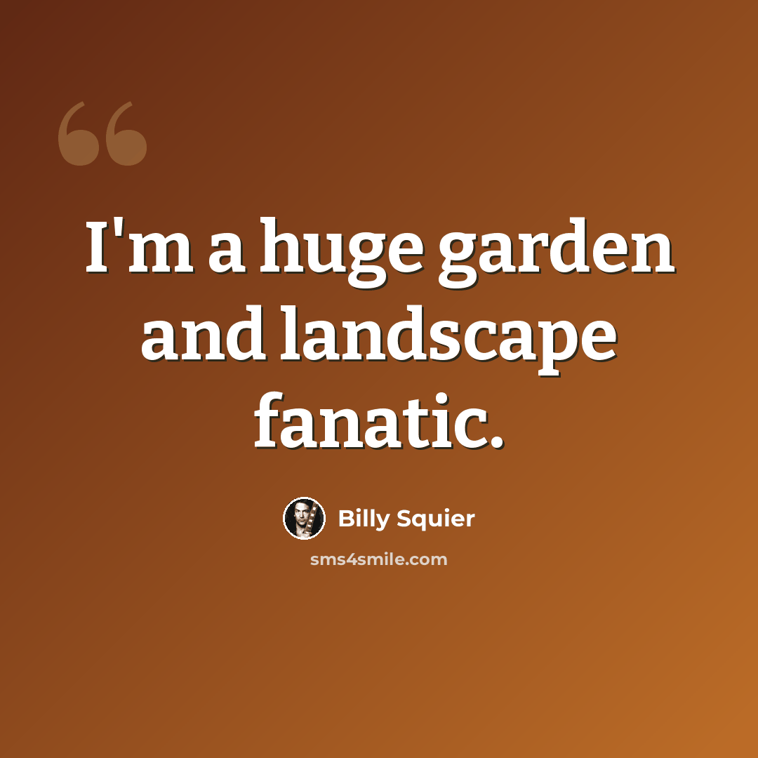 “I'm a huge garden and landscape fanatic.” quote by Billy Squier