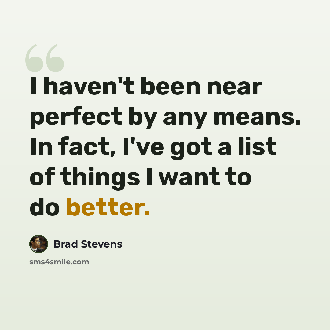 “I haven't been near perfect by any means. In fact, I've got a list of things I want to do better.” quote by Brad Stevens