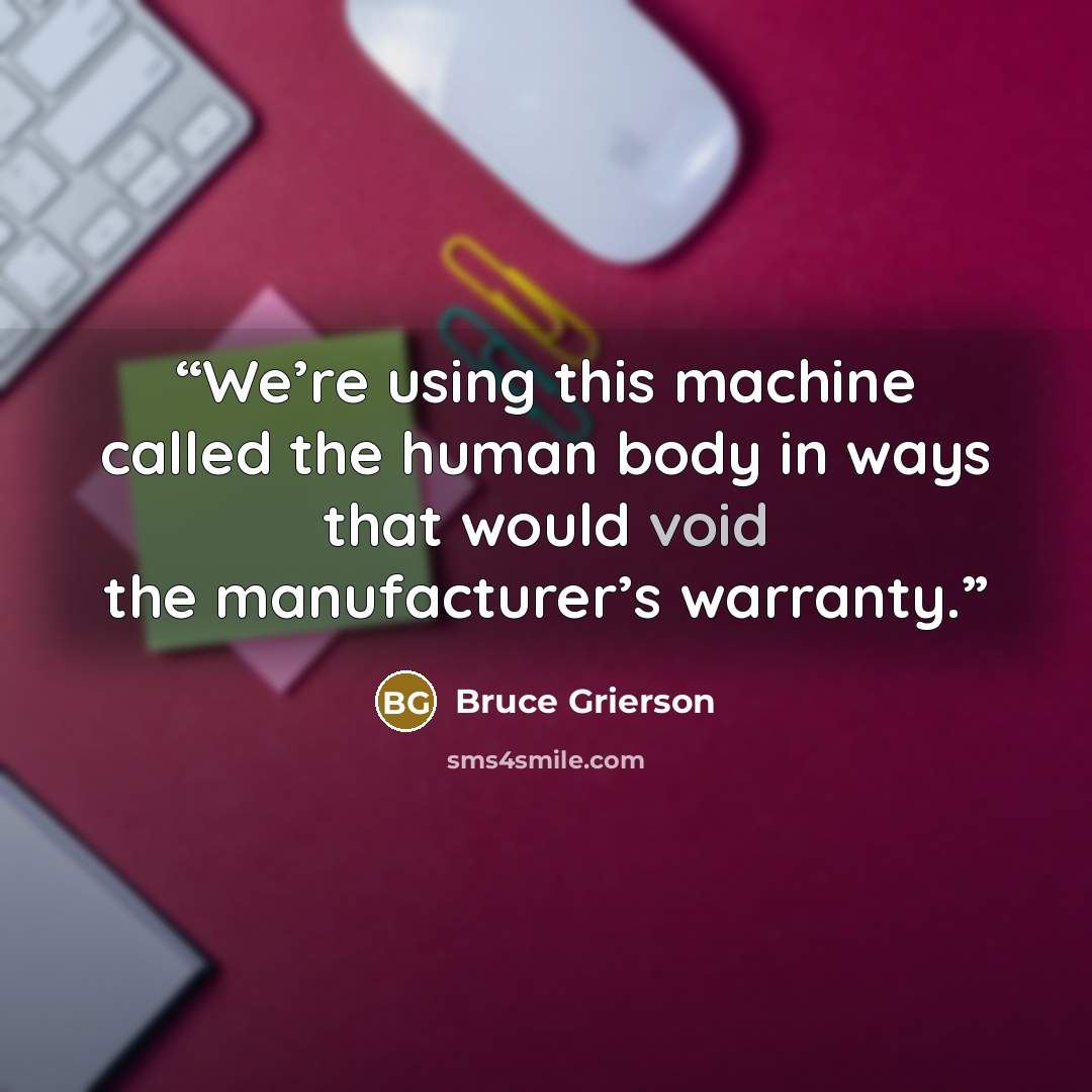 “We’re using this machine called the human body in ways that would void the manufacturer’s warranty.” quote by Bruce Grierson