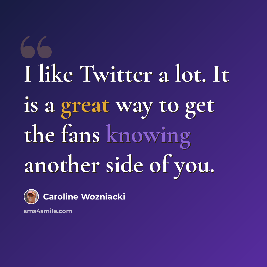 “I like Twitter a lot. It is a great way to get the fans knowing another side of you.” quote by Caroline Wozniacki