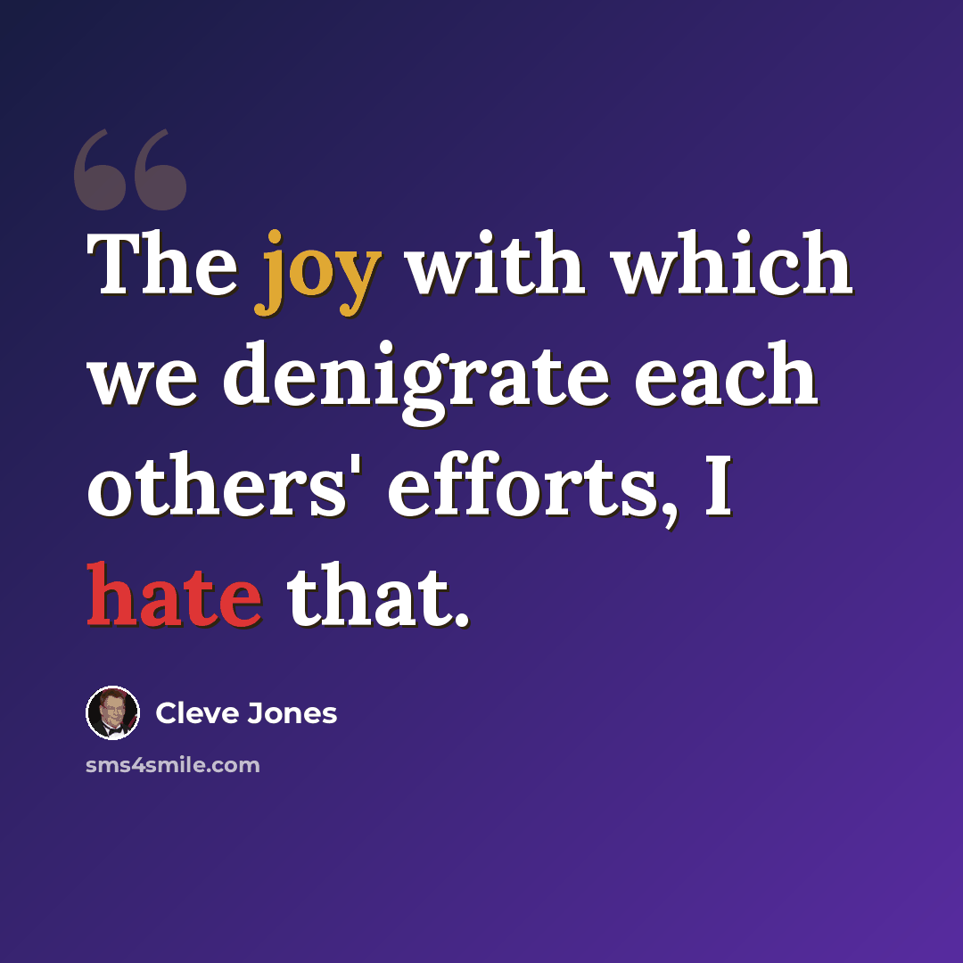 “The joy with which we denigrate each others' efforts, I hate that.” quote by Cleve Jones