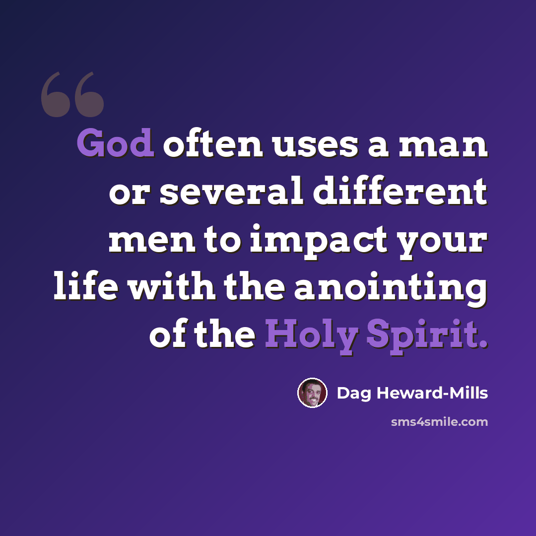 “God often uses a man or several different men to impact your life with the anointing of the Holy Spirit.” quote by Dag Heward-Mills
