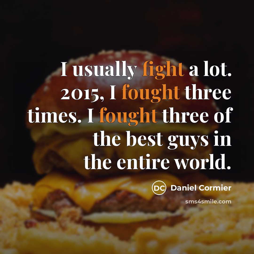 “I usually fight a lot. 2015, I fought three times. I fought three of the best guys in the entire world.” quote by Daniel Cormier
