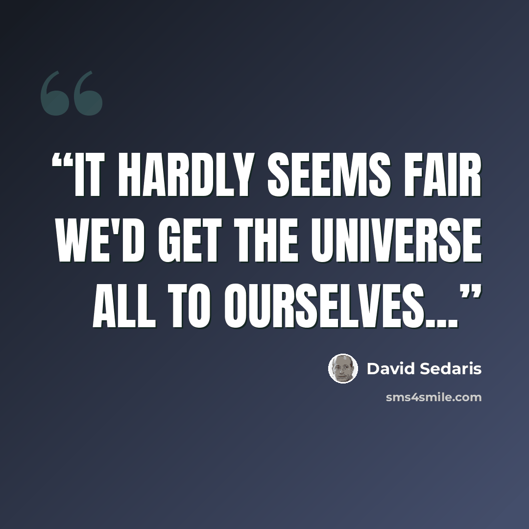 “It hardly seems fair we'd get the universe all to ourselves...” quote by David Sedaris