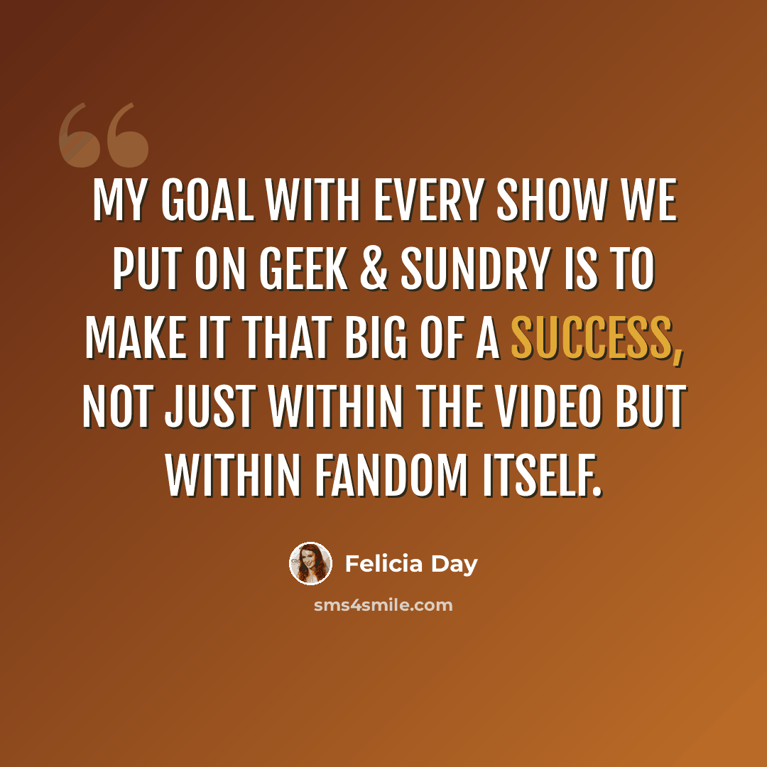 “My goal with every show we put on Geek & Sundry is to make it that big of a success, not just within the video but within fandom itself.” quote by Felicia Day