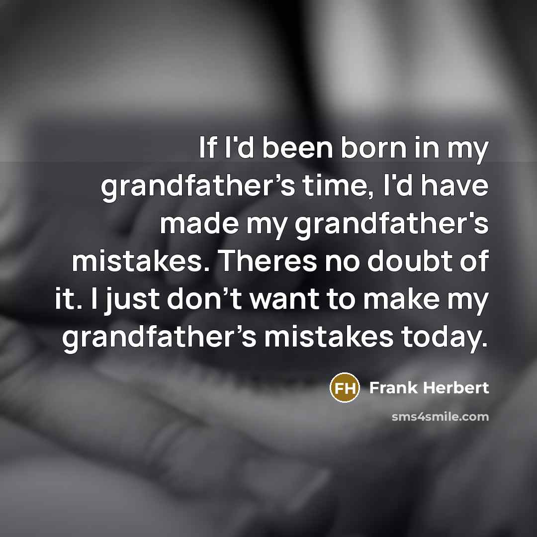 “If I'd been born in my grandfather's time, I'd have made my grandfather's mistakes. Theres no doubt of it. I just don't want to make my grandfather's mistakes today.” quote by Frank Herbert