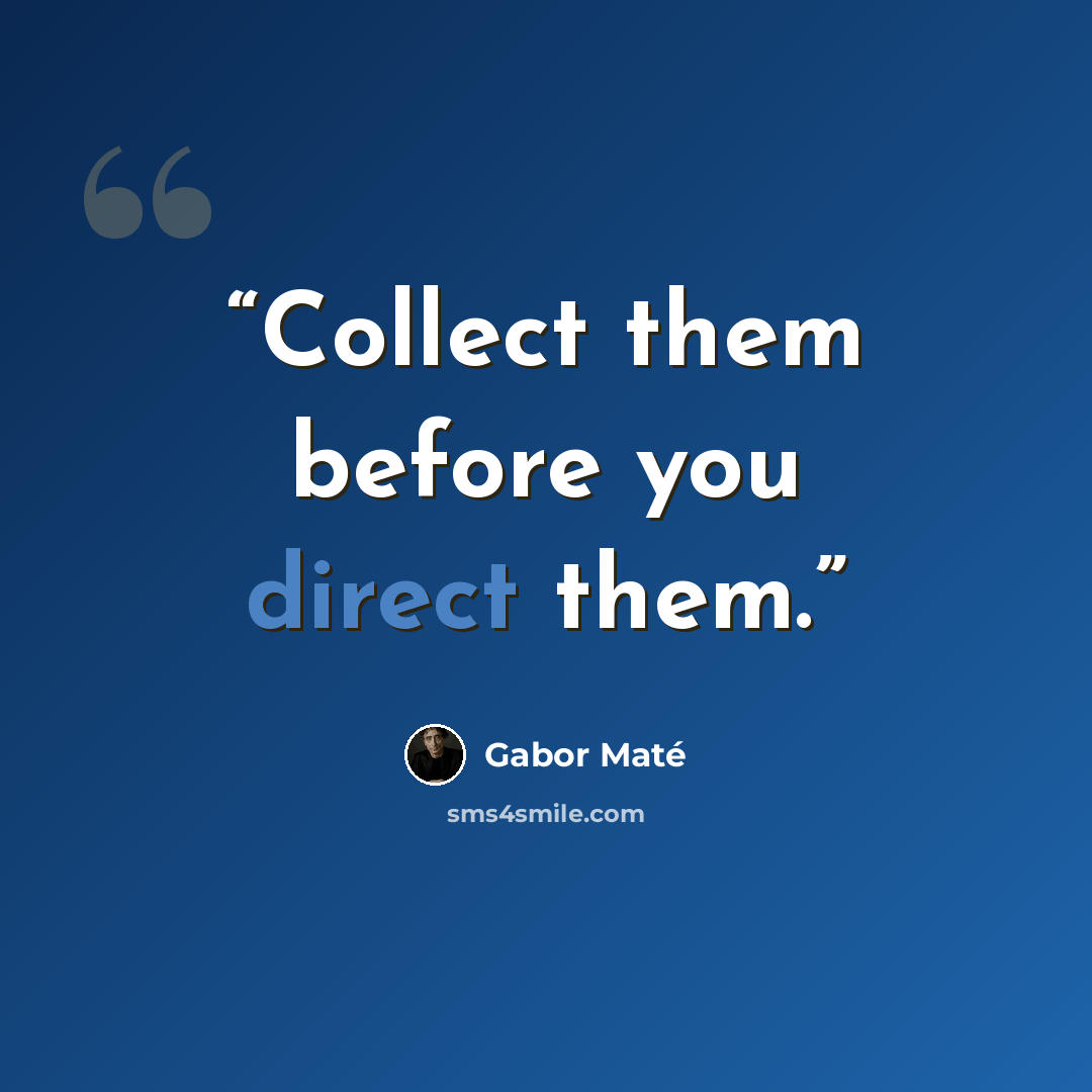 “Collect them before you direct them.” quote by Gabor Mate