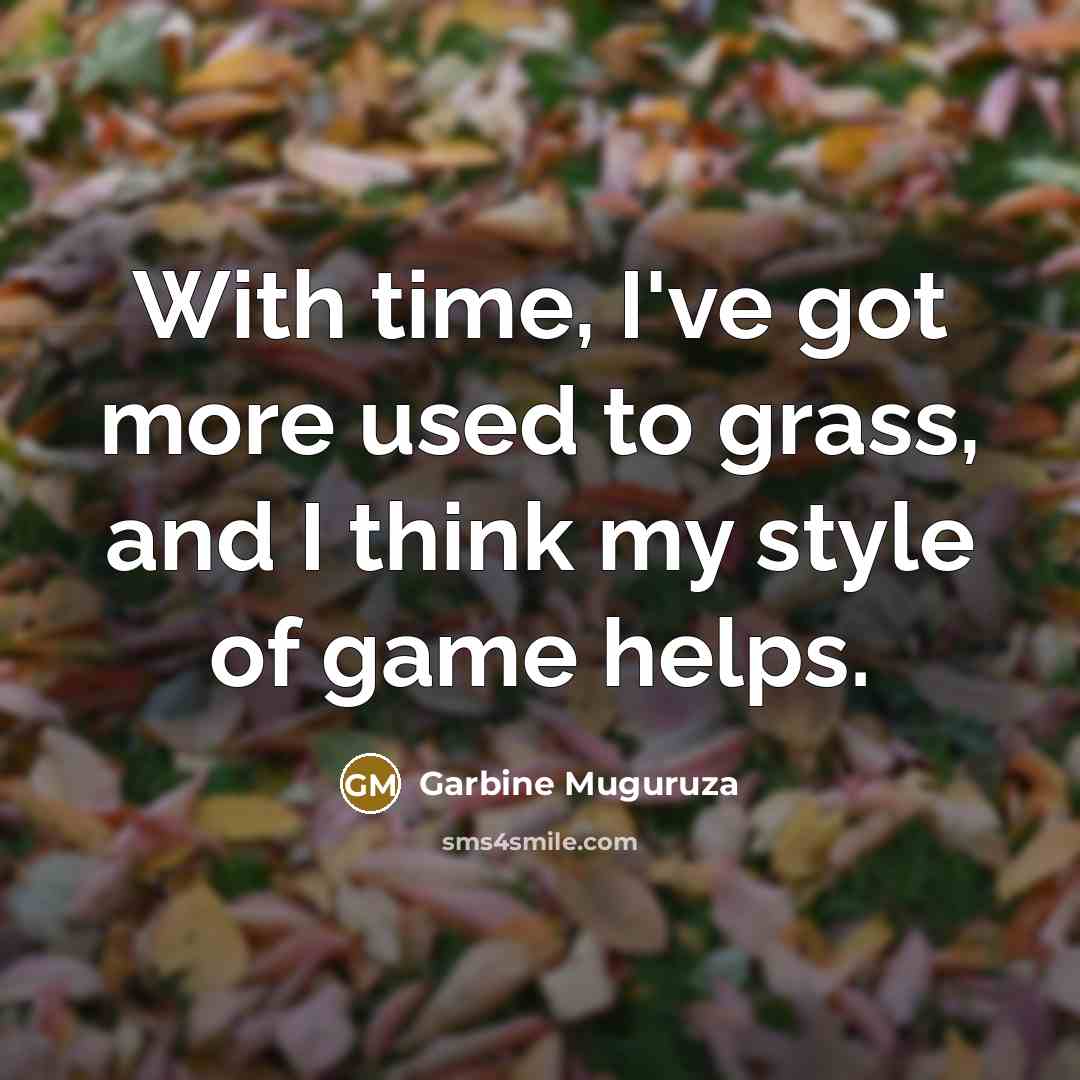 “With time, I've got more used to grass, and I think my style of game helps.” quote by Garbine Muguruza