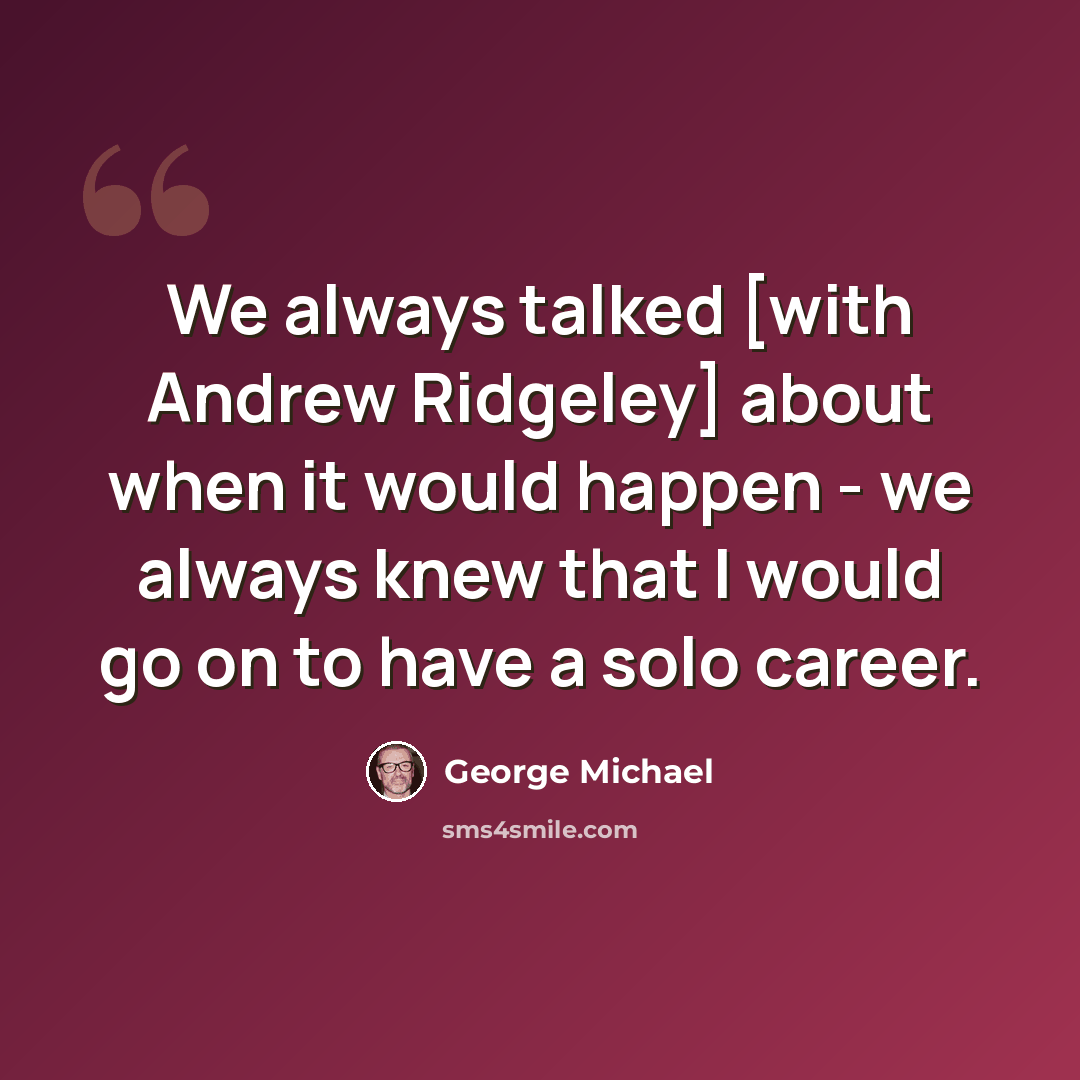 “We always talked [with Andrew Ridgeley] about when it would happen - we always knew that I would go on to have a solo career.” quote by George Michael