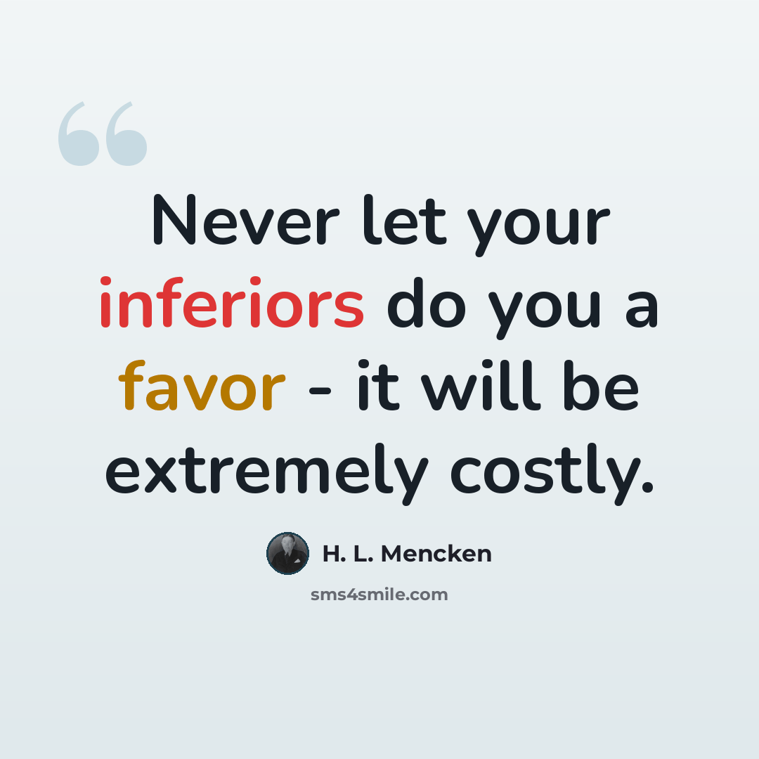 “Never let your inferiors do you a favor - it will be extremely costly.” quote by H. L. Mencken