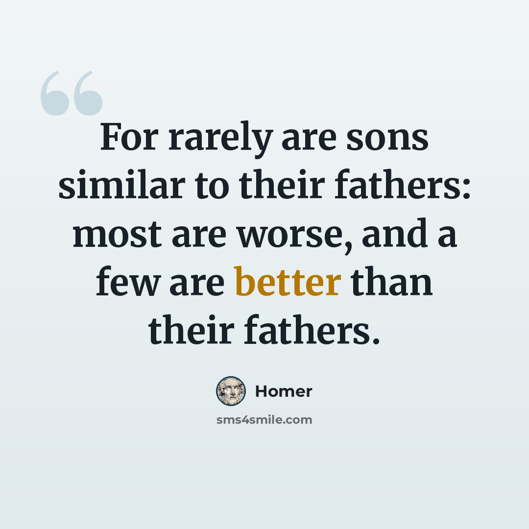 “For rarely are sons similar to their fathers: most are worse, and a few are better than their fathers.” quote by Homer