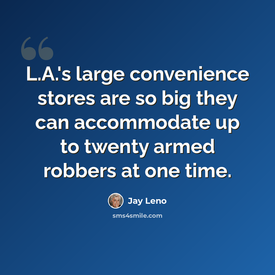 “L.A.'s large convenience stores are so big they can accommodate up to twenty armed robbers at one time.” quote by Jay Leno