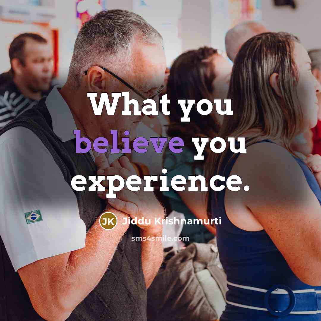 “What you believe you experience.” quote by Jiddu Krishnamurti