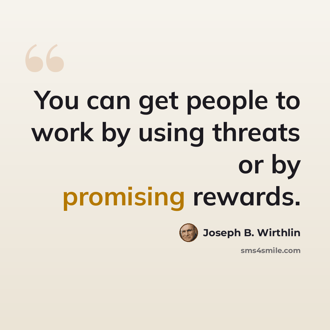 “You can get people to work by using threats or by promising rewards.” quote by Joseph B. Wirthlin