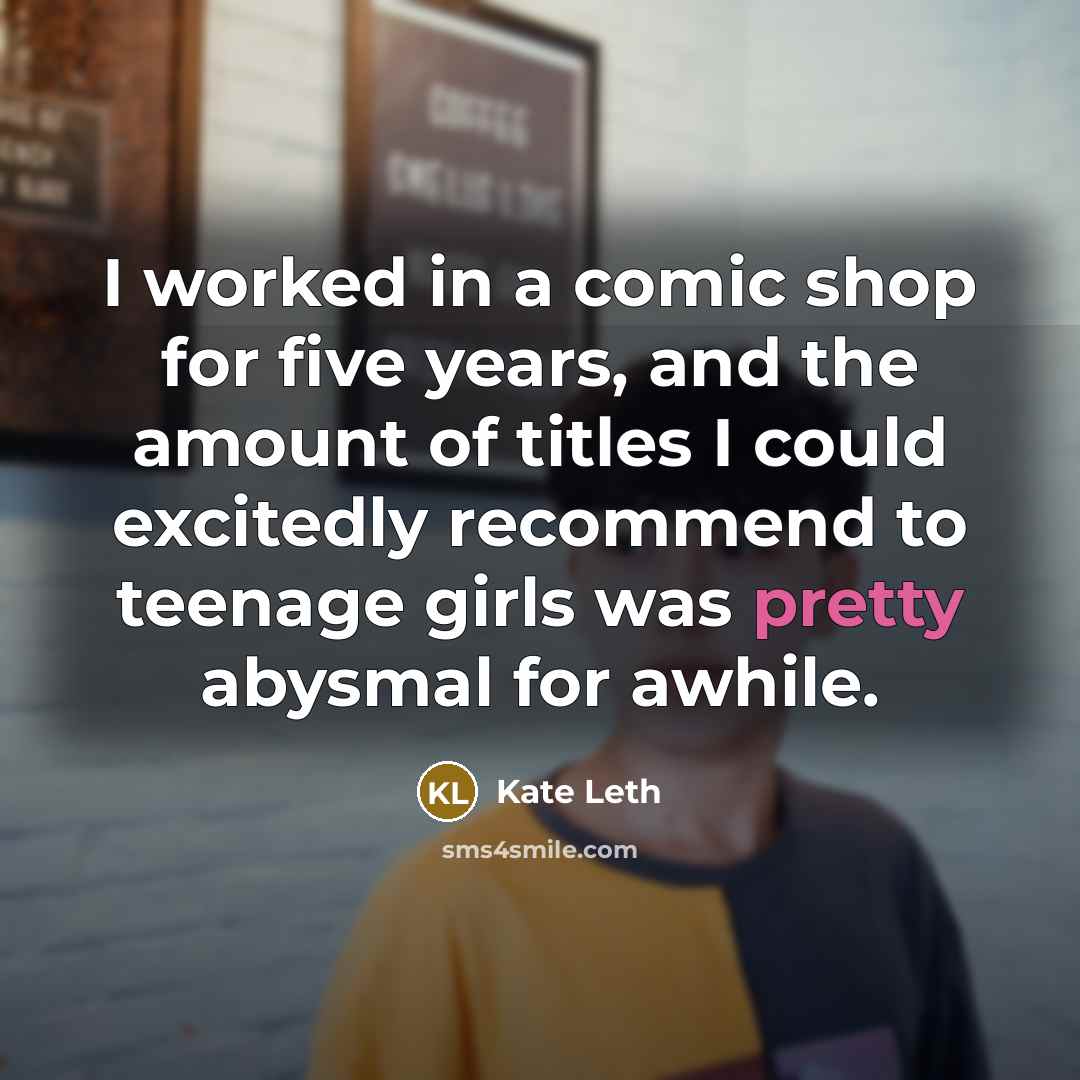 “I worked in a comic shop for five years, and the amount of titles I could excitedly recommend to teenage girls was pretty abysmal for awhile.” quote by Kate Leth