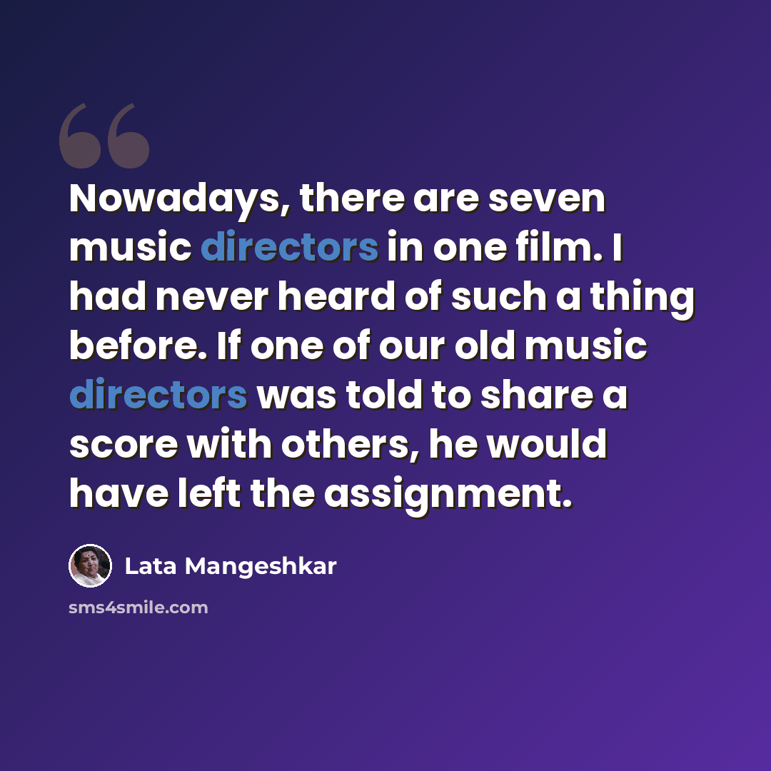 “Nowadays, there are seven music directors in one film. I had never heard of such a thing before. If one of our old music directors was told to share a score with others, he would have left the assignment.” quote by Lata Mangeshkar