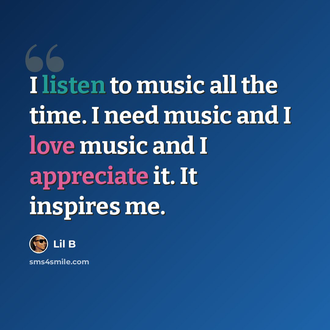 “I listen to music all the time. I need music and I love music and I appreciate it. It inspires me.” quote by Lil B