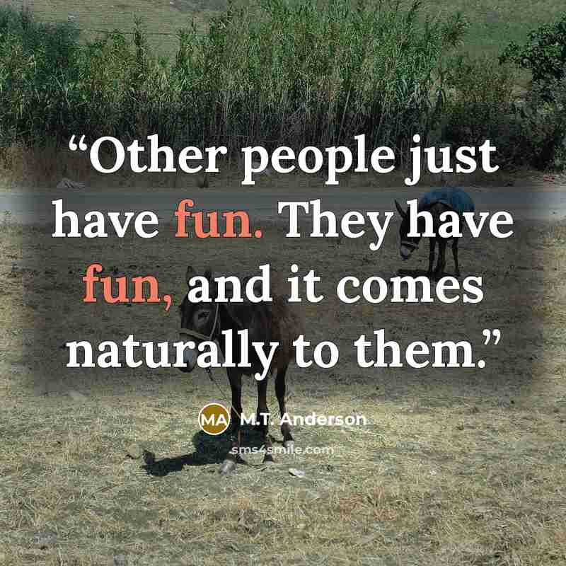 “Other people just have fun. They have fun, and it comes naturally to them.” quote by M.T. Anderson