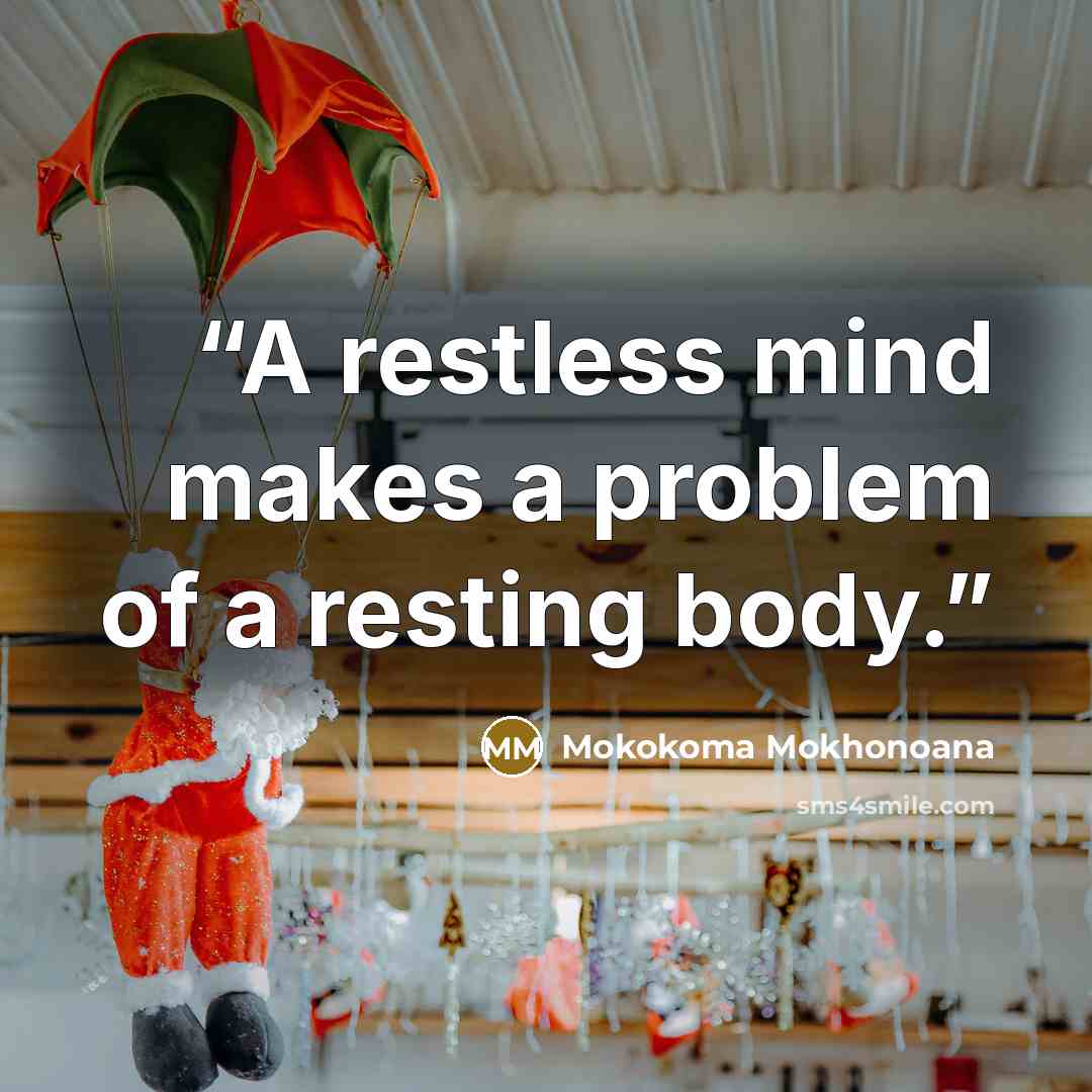 “A restless mind makes a problem of a resting body.” quote by Mokokoma Mokhonoana
