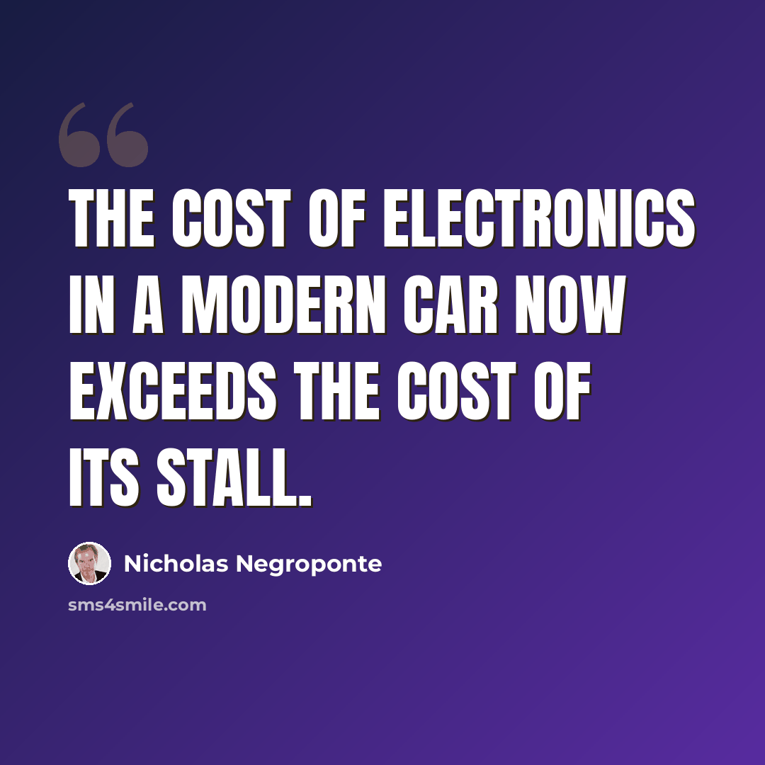 “The cost of electronics in a modern car now exceeds the cost of its stall.” quote by Nicholas Negroponte
