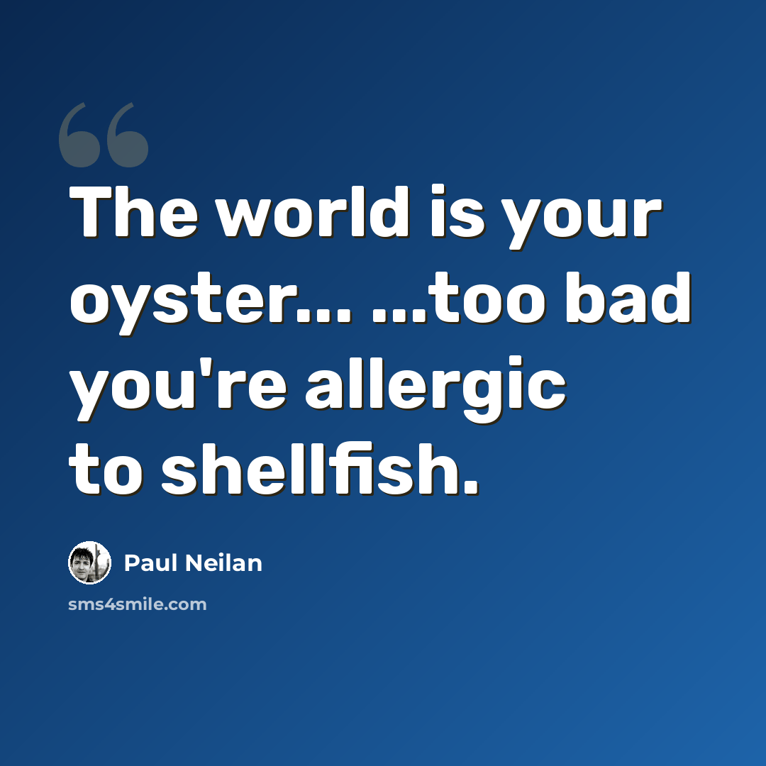 “The world is your oyster... ...too bad you're allergic to shellfish.” quote by Paul Neilan