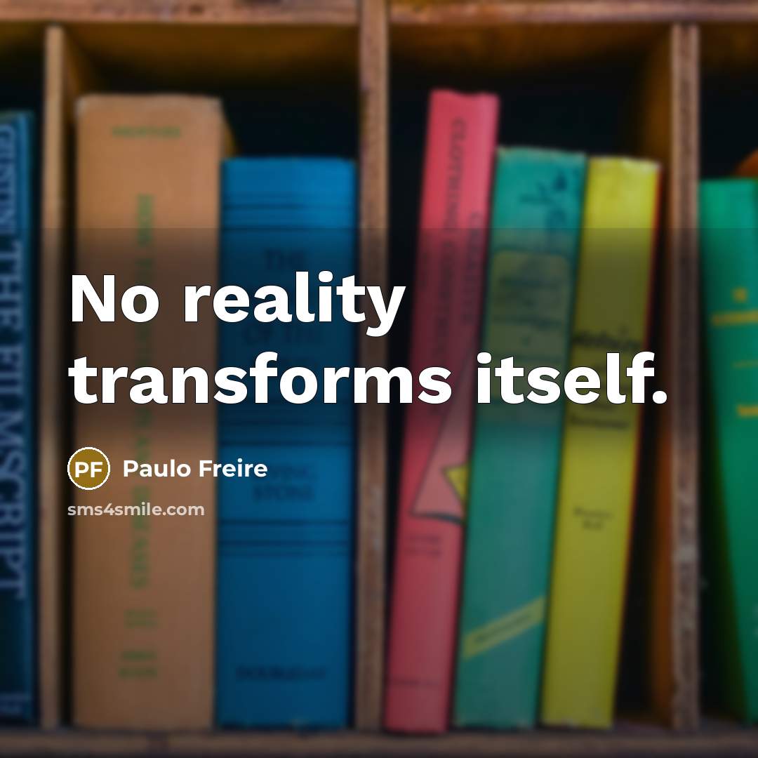 “No reality transforms itself.” quote by Paulo Freire
