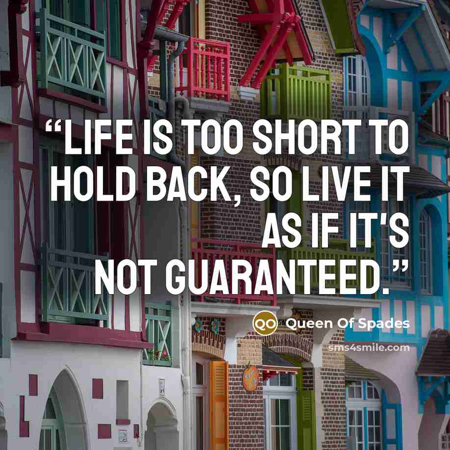 “Life is too short to hold back, so live It as if It's not guaranteed.” quote by Queen Of Spades
