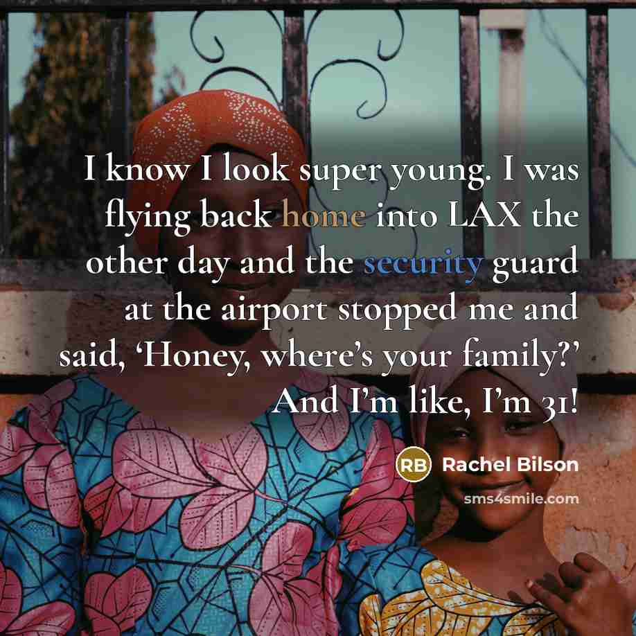 “I know I look super young. I was flying back home into LAX the other day and the security guard at the airport stopped me and said, ‘Honey, where’s your family?’ And I’m like, I’m 31!” quote by Rachel Bilson