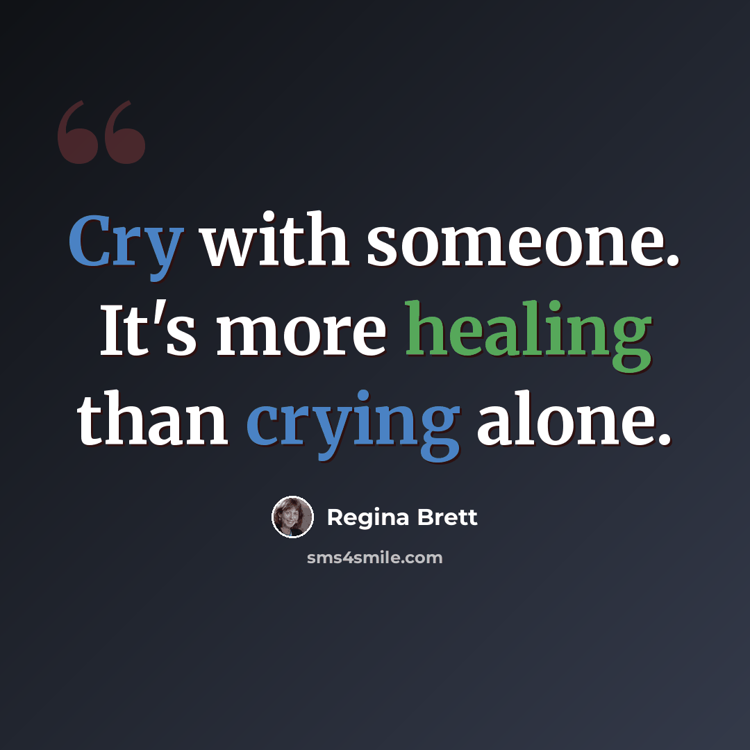“Cry with someone. It's more healing than crying alone.” quote by Regina Brett