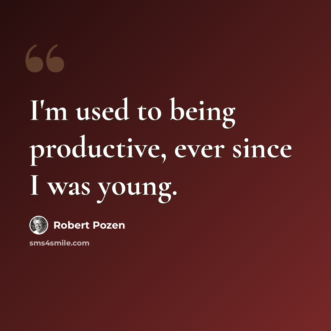 “I'm used to being productive, ever since I was young.” quote by Robert Pozen