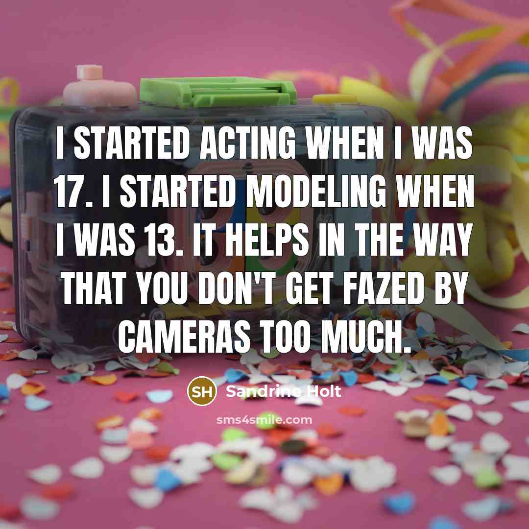 “I started acting when I was 17. I started modeling when I was 13. It helps in the way that you don't get fazed by cameras too much.” quote by Sandrine Holt