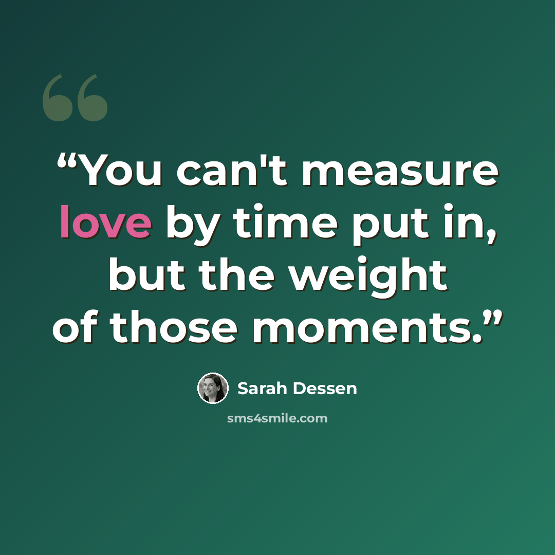 “You can't measure love by time put in, but the weight of those moments.” quote by Sarah Dessen