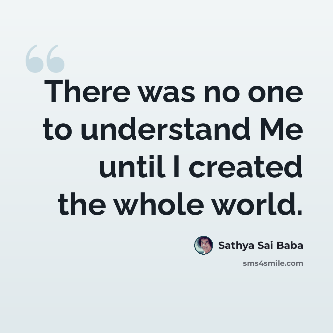 “There was no one to understand Me until I created the whole world.” quote by Sathya Sai Baba