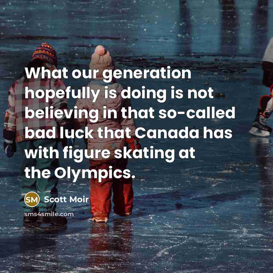 “What our generation hopefully is doing is not believing in that so-called bad luck that Canada has with figure skating at the Olympics.” quote by Scott Moir