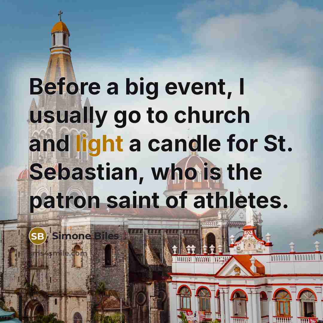 “Before a big event, I usually go to church and light a candle for St. Sebastian, who is the patron saint of athletes.” quote by Simone Biles