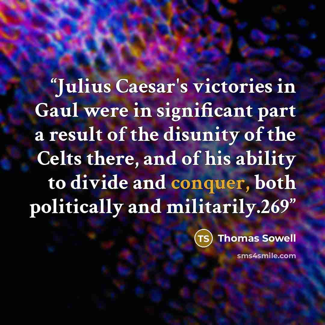 “Julius Caesar's victories in Gaul were in significant part a result of the disunity of the Celts there, and of his ability to divide and conquer, both politically and militarily.269” quote by Thomas Sowell