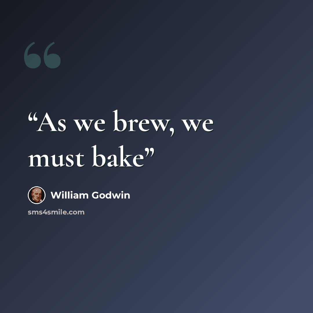 “As we brew, we must bake” quote by William Godwin