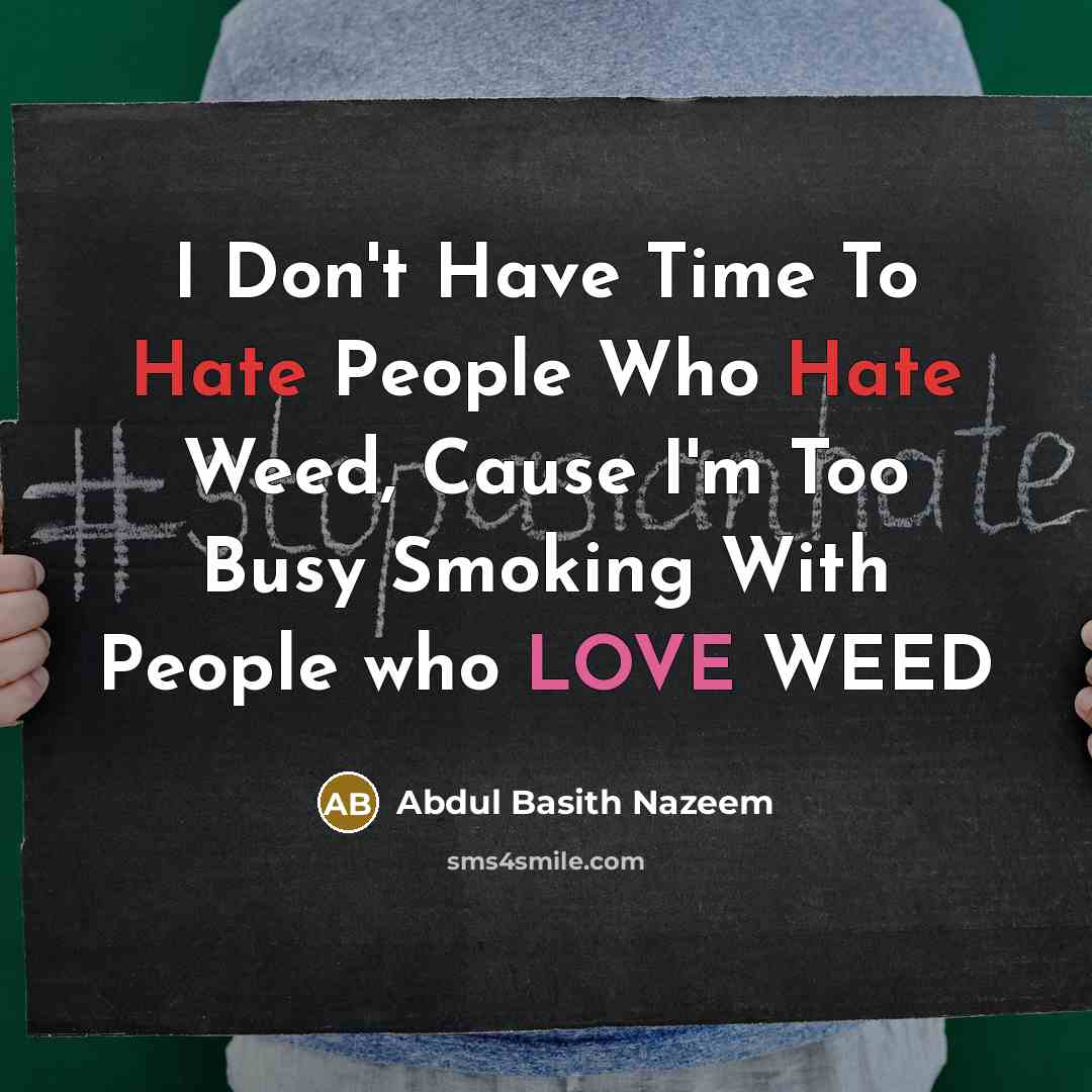 “I Don't Have Time To Hate People Who Hate Weed, Cause I'm Too Busy Smoking With People who LOVE WEED” quote by Abdul Basith Nazeem