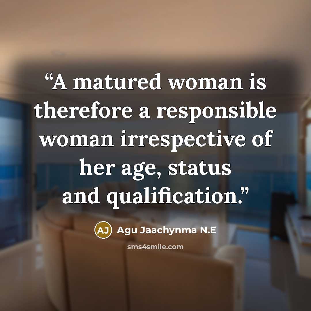 “A matured woman is therefore a responsible woman irrespective of her age, status and qualification.” quote by Agu Jaachynma N.E