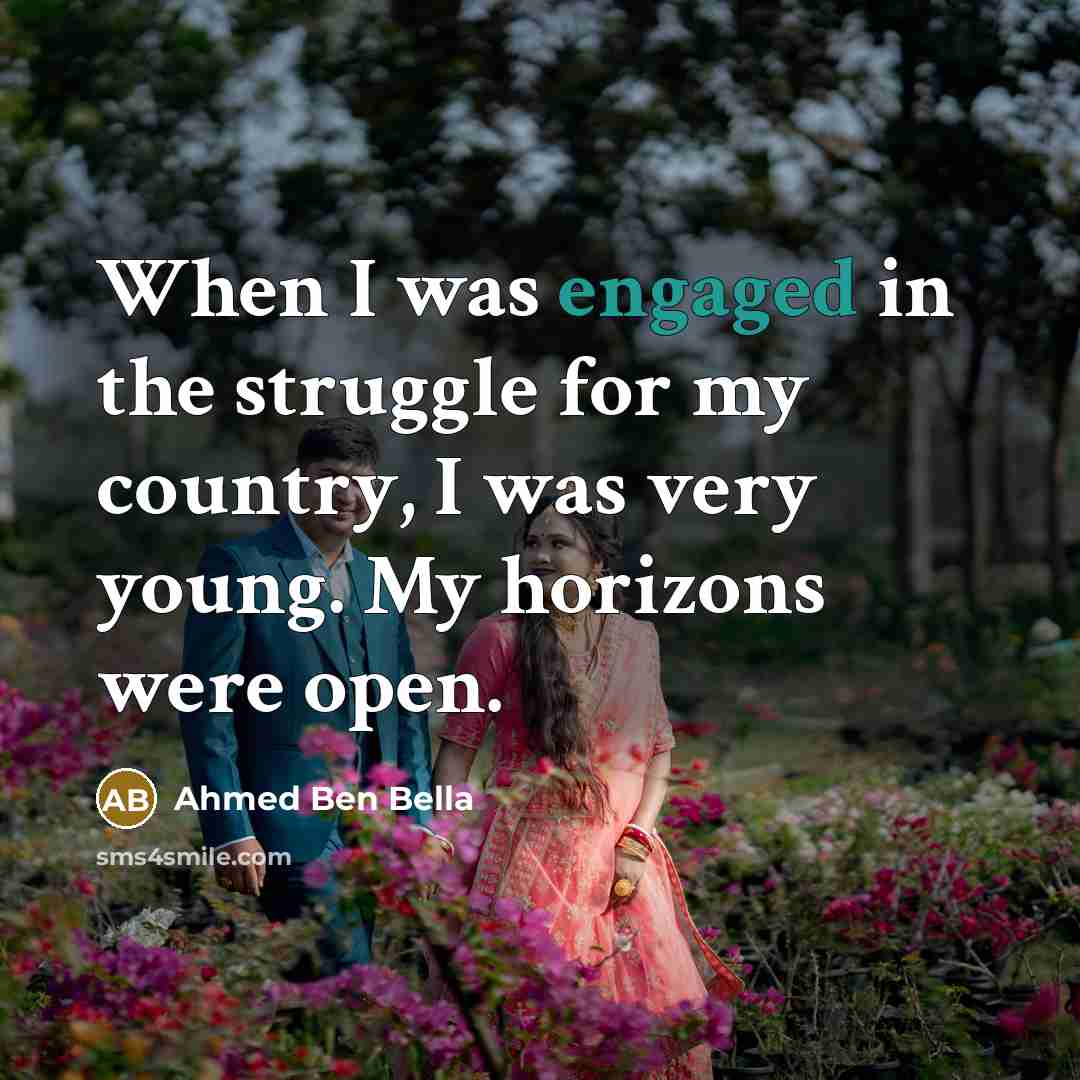 “When I was engaged in the struggle for my country, I was very young. My horizons were open.” quote by Ahmed Ben Bella