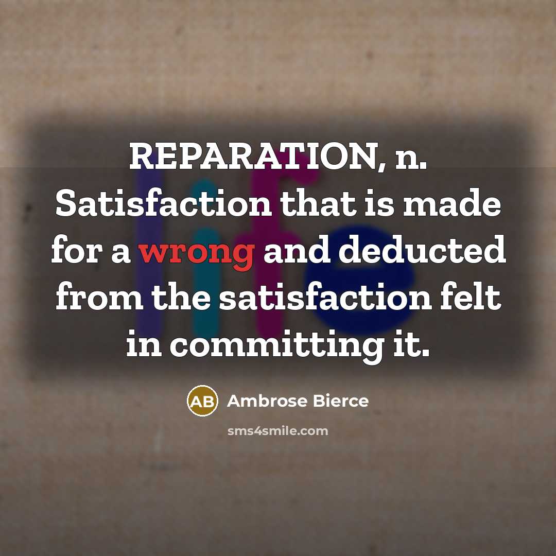 “REPARATION, n. Satisfaction that is made for a wrong and deducted from the satisfaction felt in committing it.” quote by Ambrose Bierce