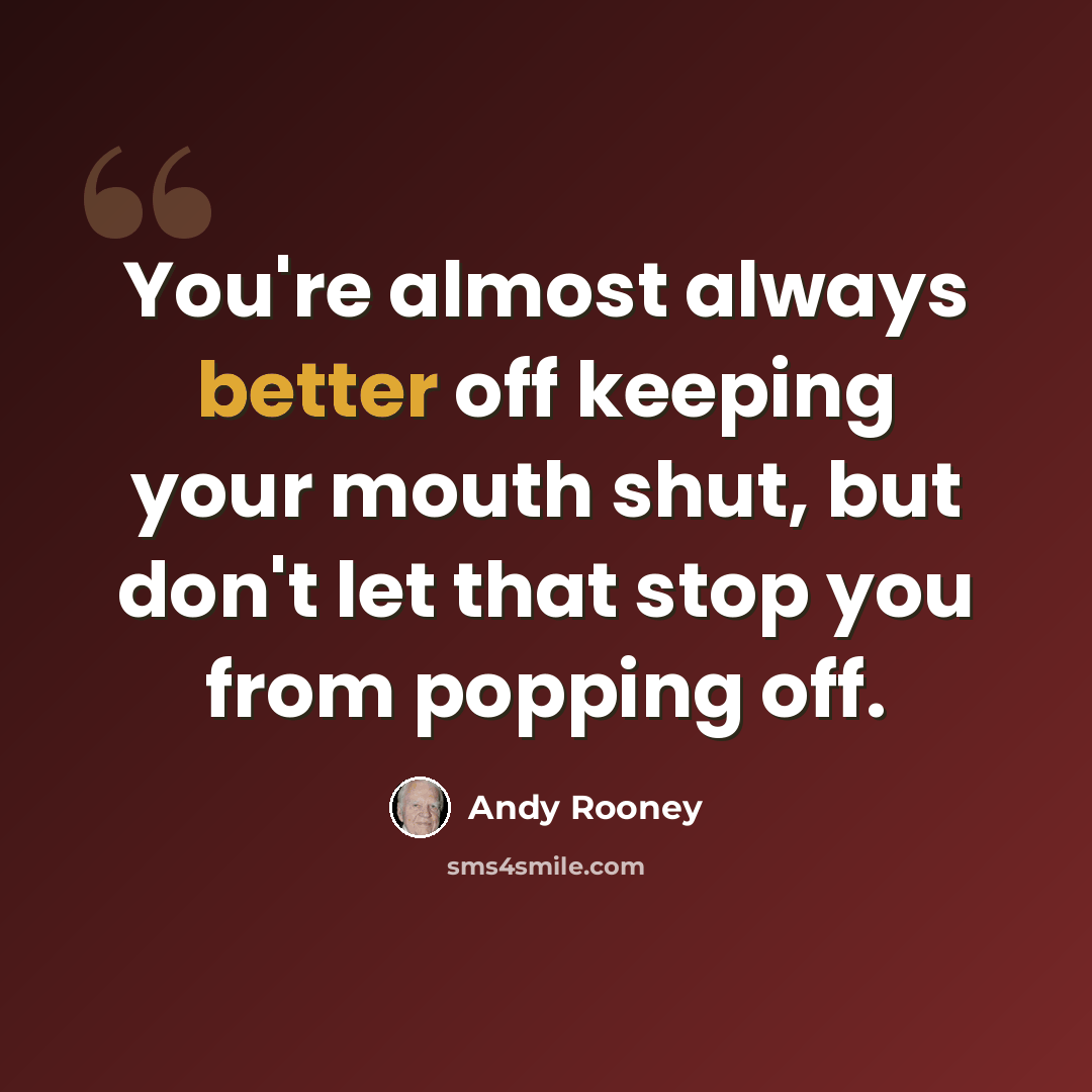 “You're almost always better off keeping your mouth shut, but don't let that stop you from popping off.” quote by Andy Rooney