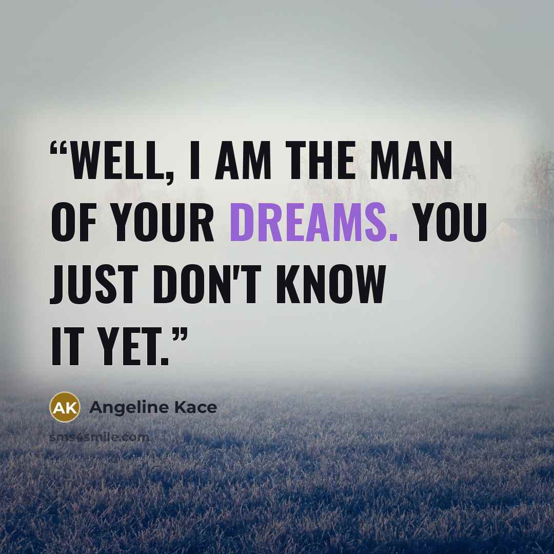 “Well, I am the man of your dreams. You just don't know it yet.” quote by Angeline Kace