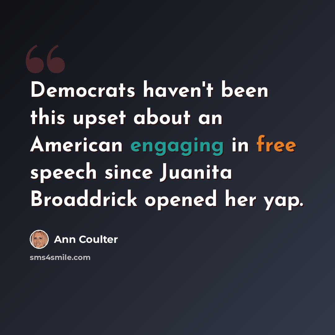 “Democrats haven't been this upset about an American engaging in free speech since Juanita Broaddrick opened her yap.” quote by Ann Coulter