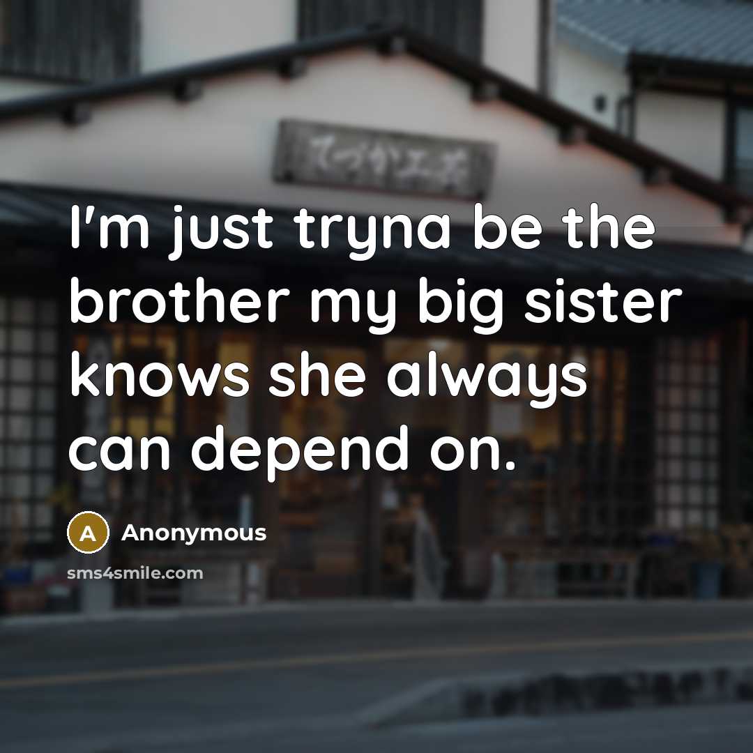 “I'm just tryna be the brother my big sister knows she always can depend on.” quote by Anonymous