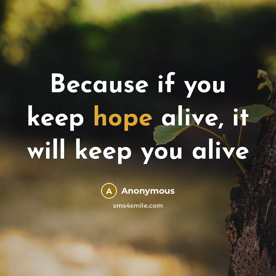 “Because if you keep hope alive, it will keep you alive” quote by Anonymous